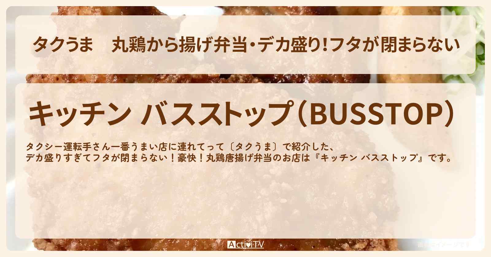 【タクうま】丸鶏から揚げ弁当・デカ盛り！フタが閉まらない『キッチン バスストップ』埼玉県三郷のお店の場所〔タクシー運転手さん一番うまい店に連れてって〕