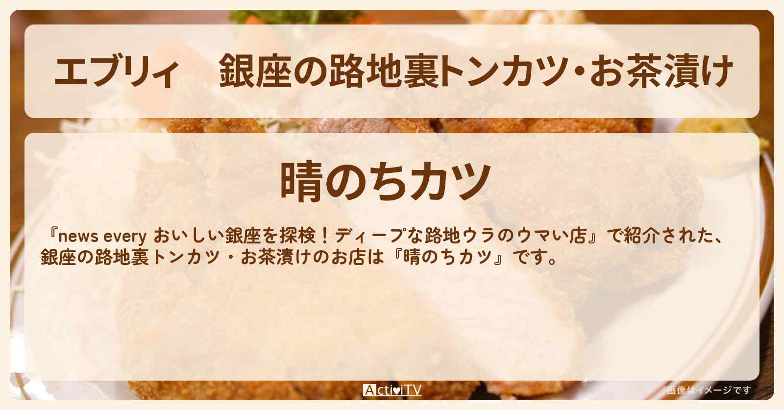 【エブリィ】銀座の路地裏トンカツ・お茶漬け『晴のちカツ』のお店情報 #every