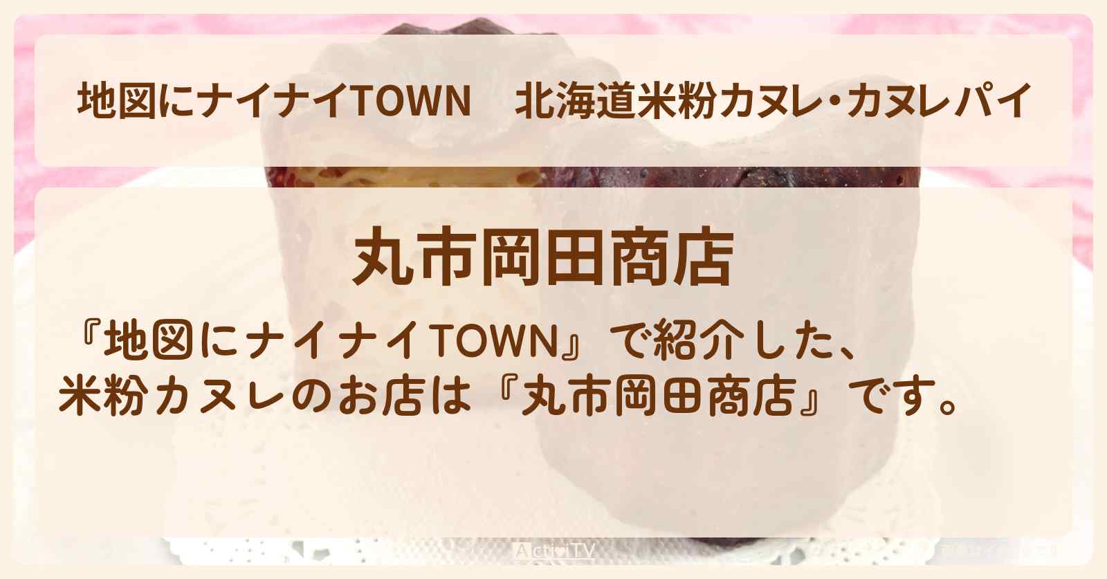 【地図にナイナイTOWN】北海道米粉カヌレ・カヌレパイ『丸市岡田商店』札幌場外市場のお店の場所〔大泉洋・北海道〕