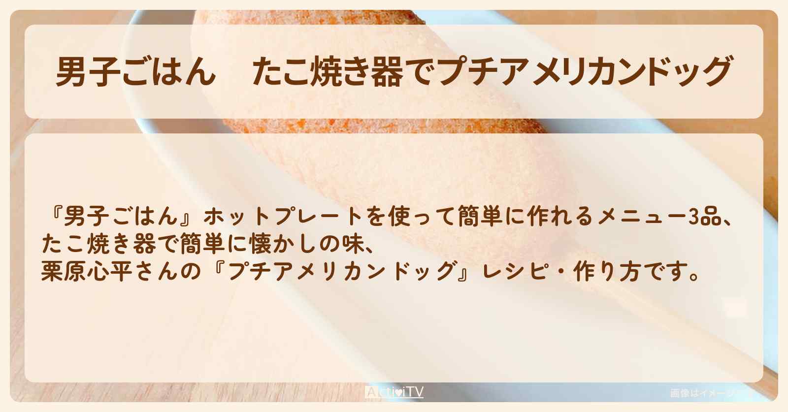 たこ焼き器で『プチアメリカンドッグ』栗原心平さんのホットプレートレシピ・作り方