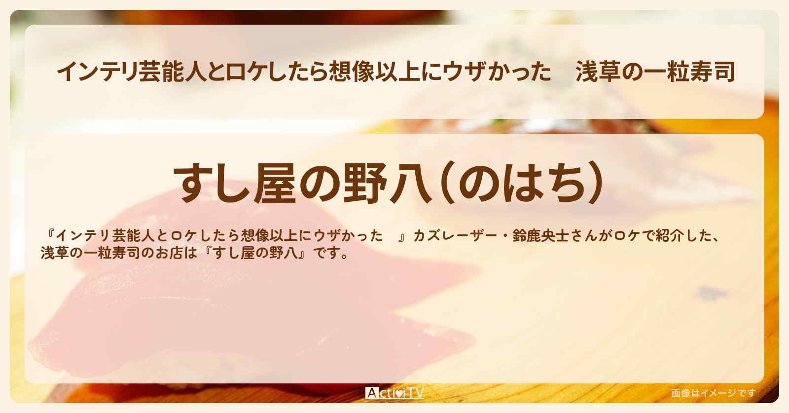 【インテリ芸能人とロケしたら想像以上にウザかった】浅草の一粒寿司『すし屋の野八』のお店の場所