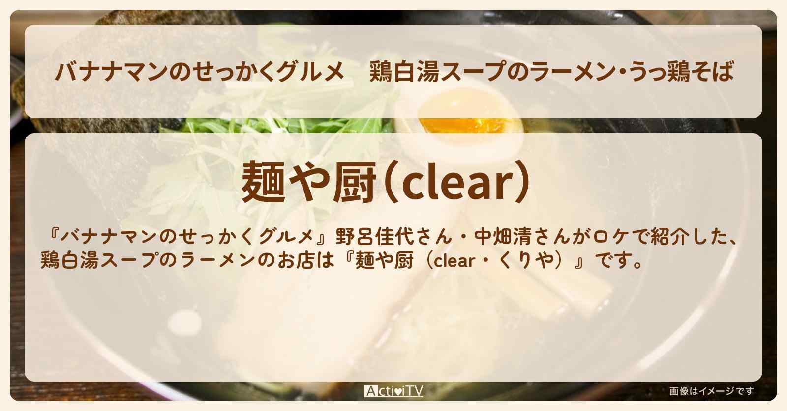 鶏白湯スープのラーメン・うっ鶏そば『麺や厨（clear・くりや）』静岡のお店の場所〔野呂佳代・中畑清〕
