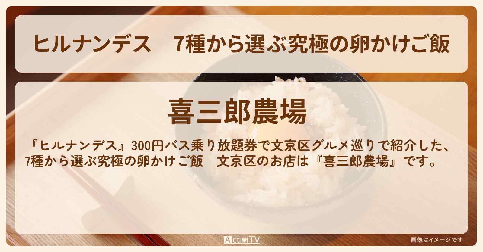 7種から選ぶ究極の卵かけご飯　文京区『喜三郎農場』のお店情報〔横山裕・小島健・柴田理恵〕