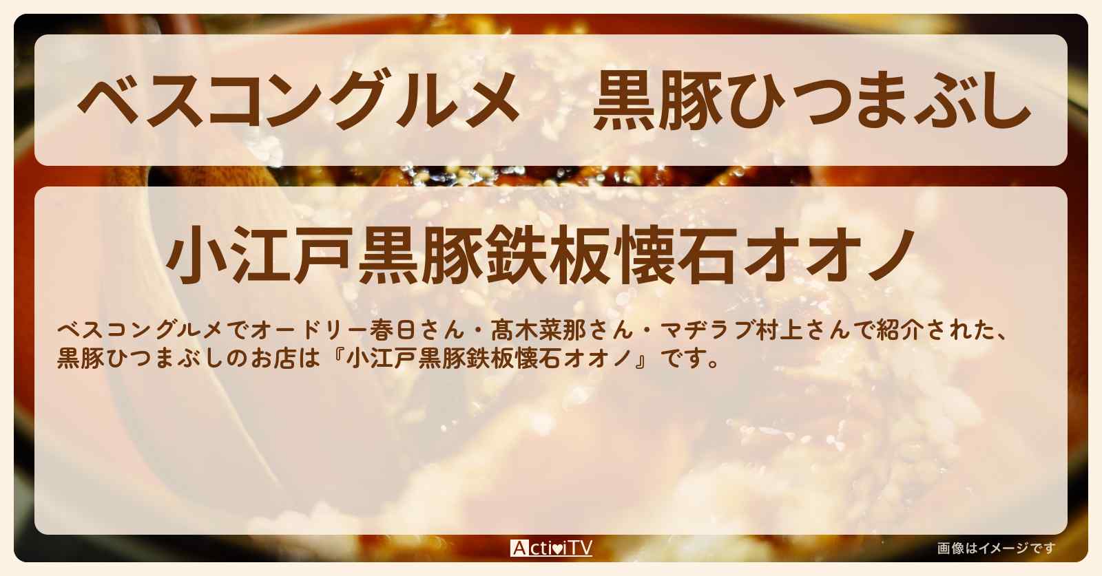 黒豚ひつまぶし『小江戸黒豚鉄板懐石オオノ』ロケ地のお店〔髙木菜那さん・マヂラブ村上〕