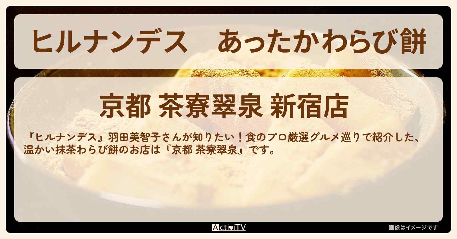あったかわらび餅『京都 茶寮翠泉』新宿のお店情報〔羽田美智子〕