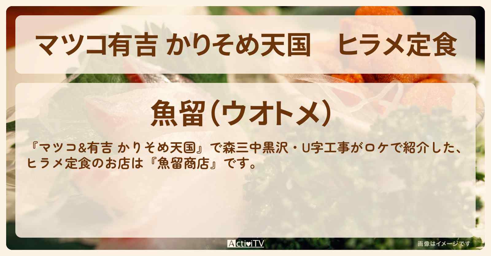 【マツコ有吉 かりそめ天国】ヒラメ定食『魚留商店』茨城県大洗のお店の場所〔森三中黒沢・U字工事〕