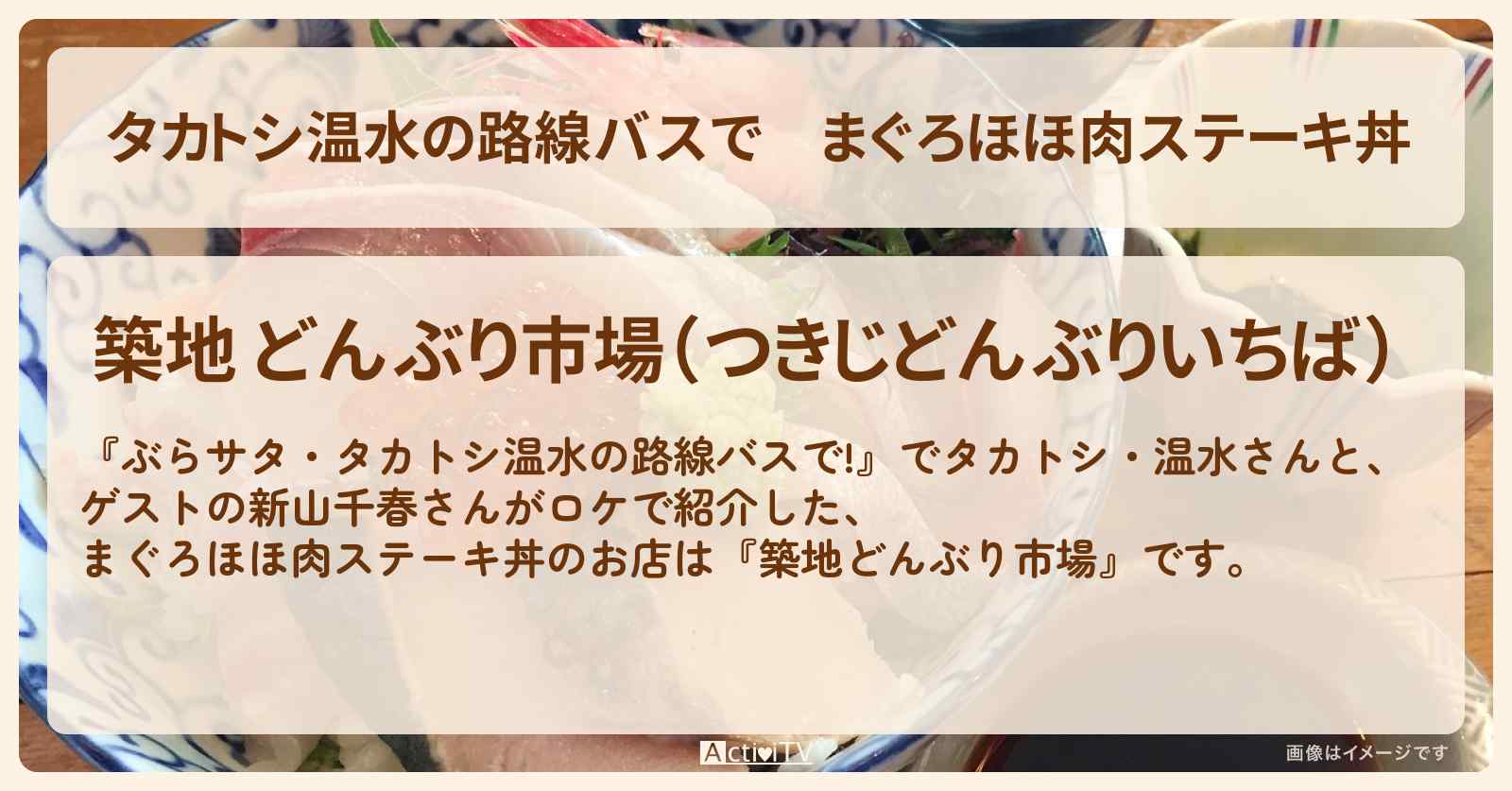 【タカトシ温水の路線バスで】まぐろほほ肉ステーキ丼『築地どんぶり市場』のお店の場所〔新山千春〕