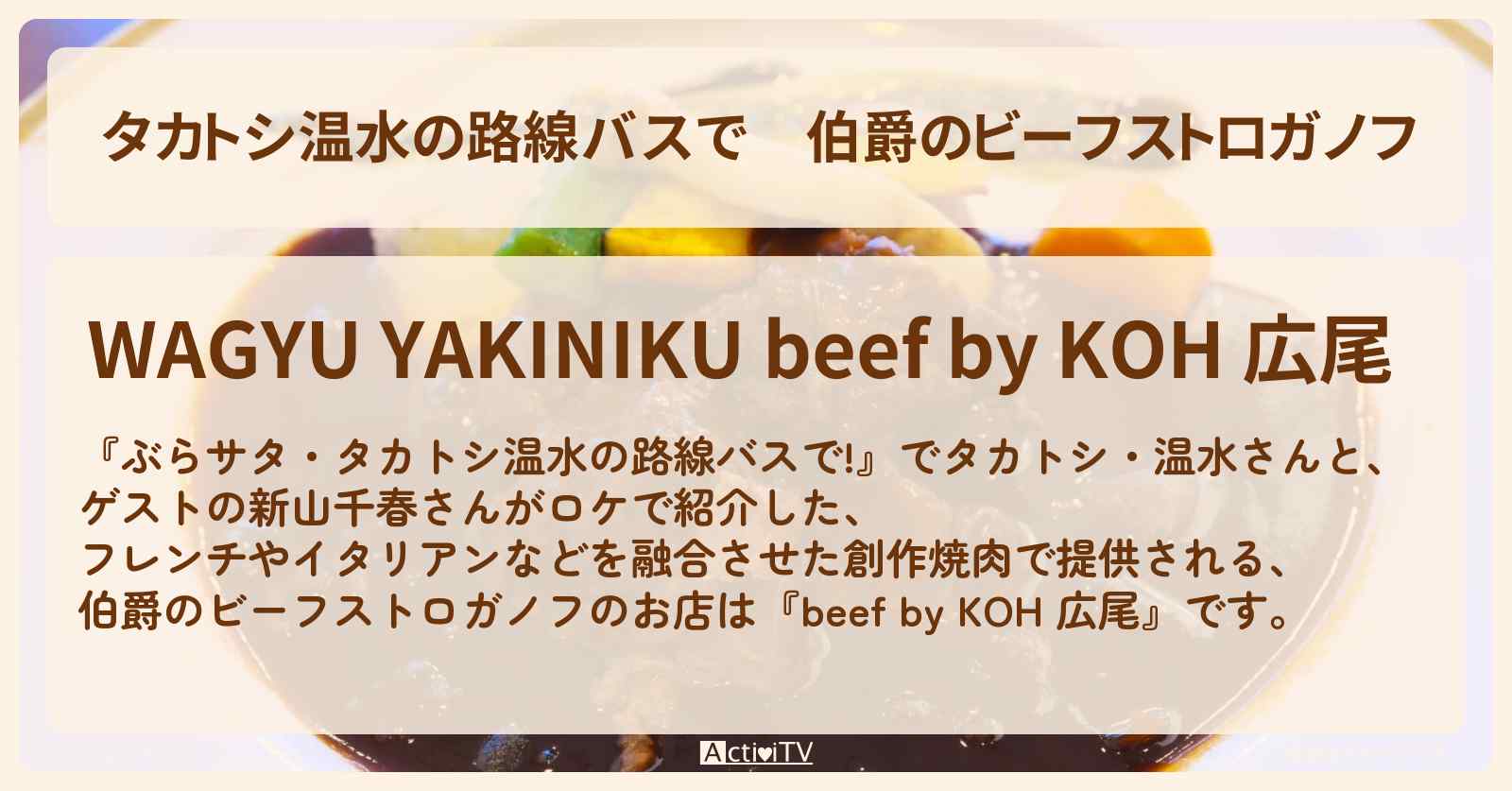【タカトシ温水の路線バスで】伯爵のビーフストロガノフ『beef by KOH 広尾』のお店の場所〔新山千春〕