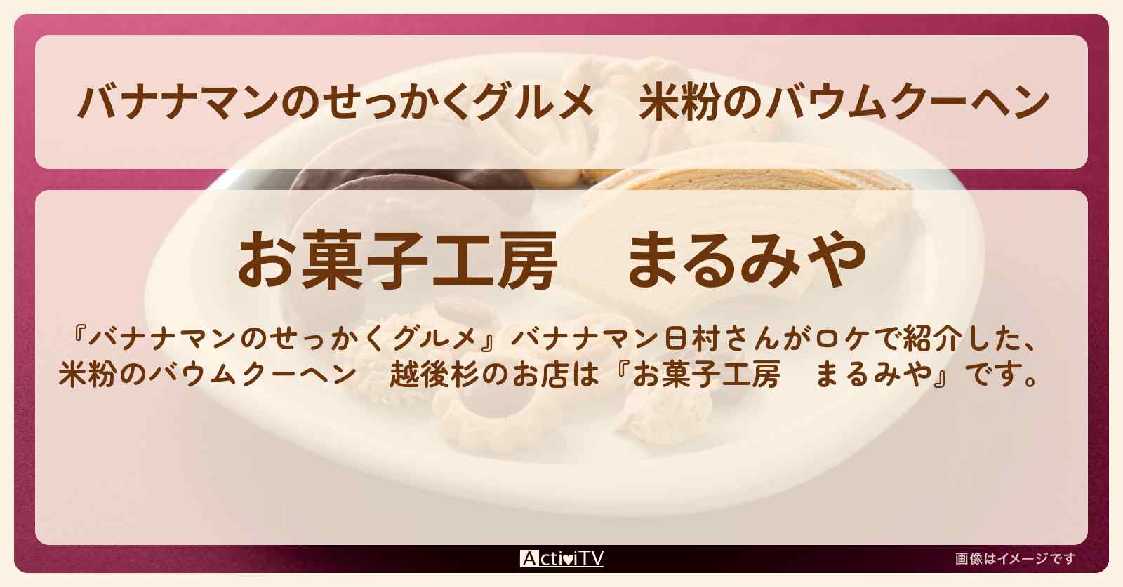 米粉のバウムクーヘン　越後杉『お菓子工房　まるみや』のお店の場所〔日村勇紀〕