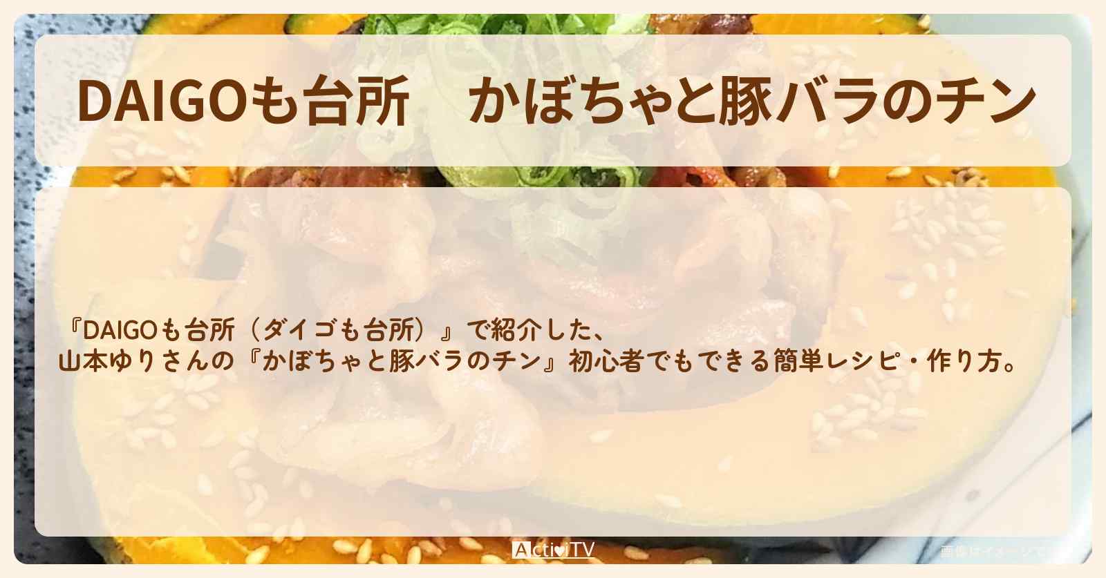 『かぼちゃと豚バラのチン』山本ゆりさんのレシピ・作り方を紹介〔ダイゴも台所〕