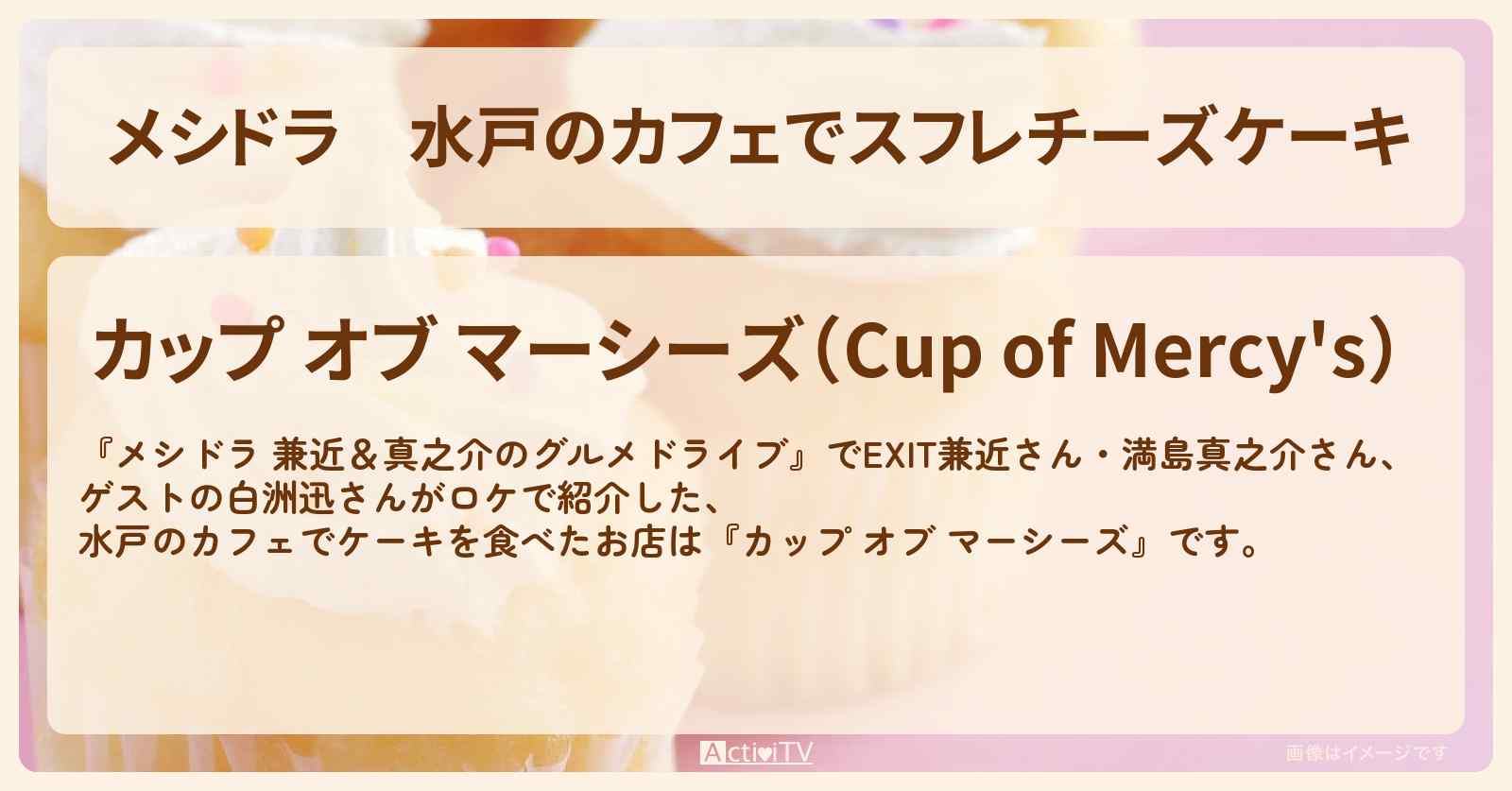 水戸のカフェでスフレチーズケーキ『カップ オブ マーシーズ』のお店情報〔EXIT兼近・満島真之介・白洲迅〕