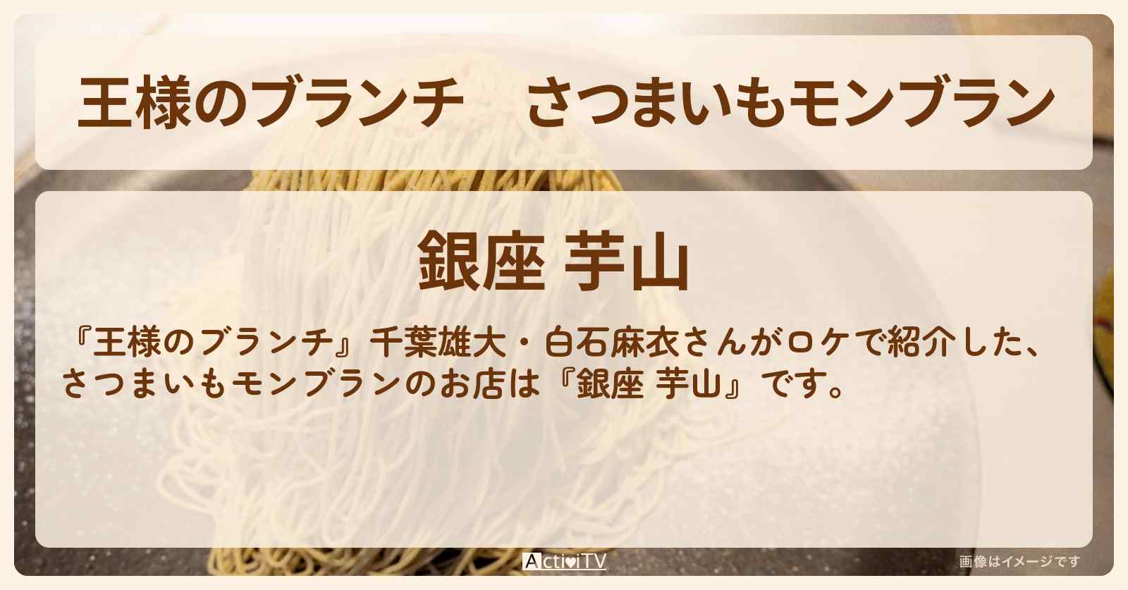 さつまいもモンブラン　千葉雄大・白石麻衣『銀座 芋山』さつまいもスイーツのお店の場所 〔買い物の達人〕