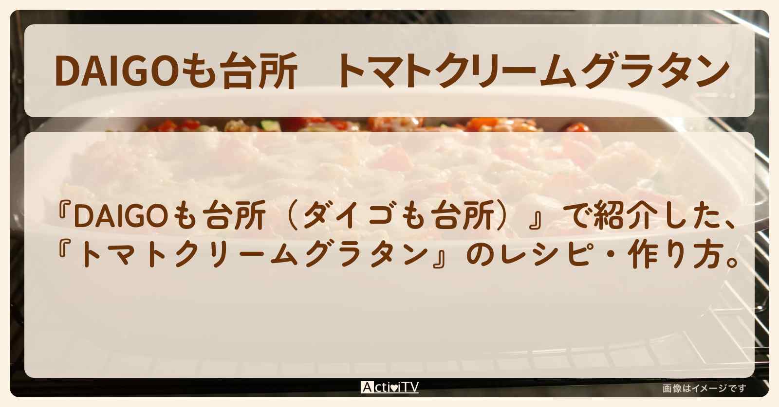 『トマトクリームグラタン』のレシピ・作り方を紹介〔ダイゴも台所〕
