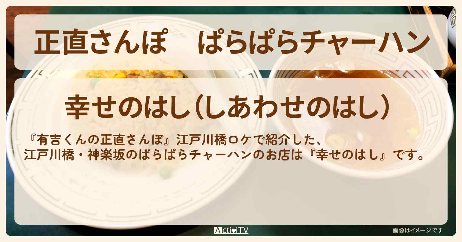 【正直さんぽ】ぱらぱらチャーハン『幸せのはし』江戸川橋のお店・ロケ地を紹介