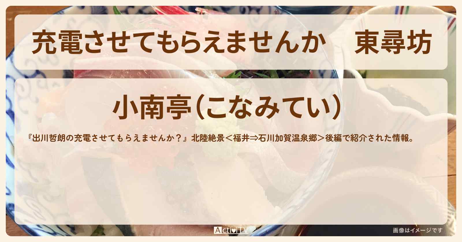 【充電させてもらえませんか】東尋坊　選べるお好み海鮮丼『小南亭』のお店の場所〔陣内智則〕