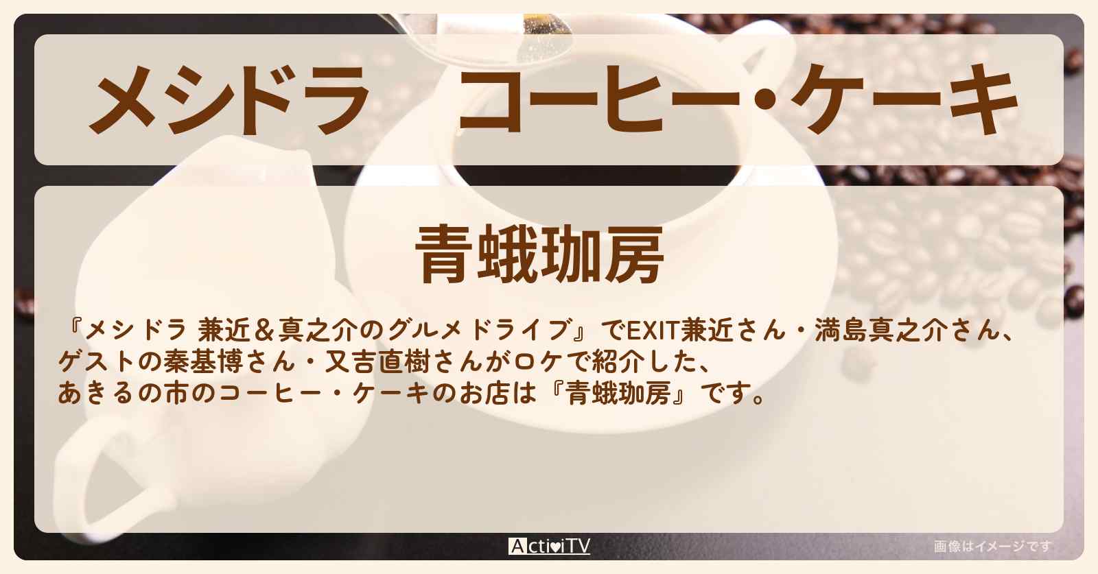 コーヒー・ケーキ　あきるの市『青蛾珈房』のお店情報〔EXIT兼近・満島真之介・秦基博・又吉直樹〕