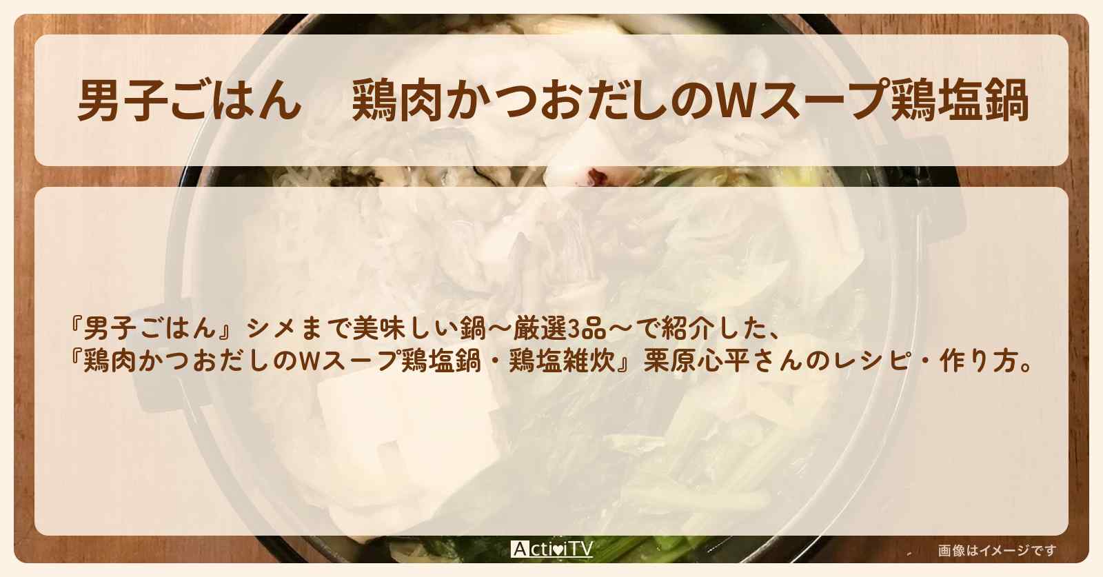 『鶏肉かつおだしのWスープ鶏塩鍋』栗原心平さんのレシピ・作り方