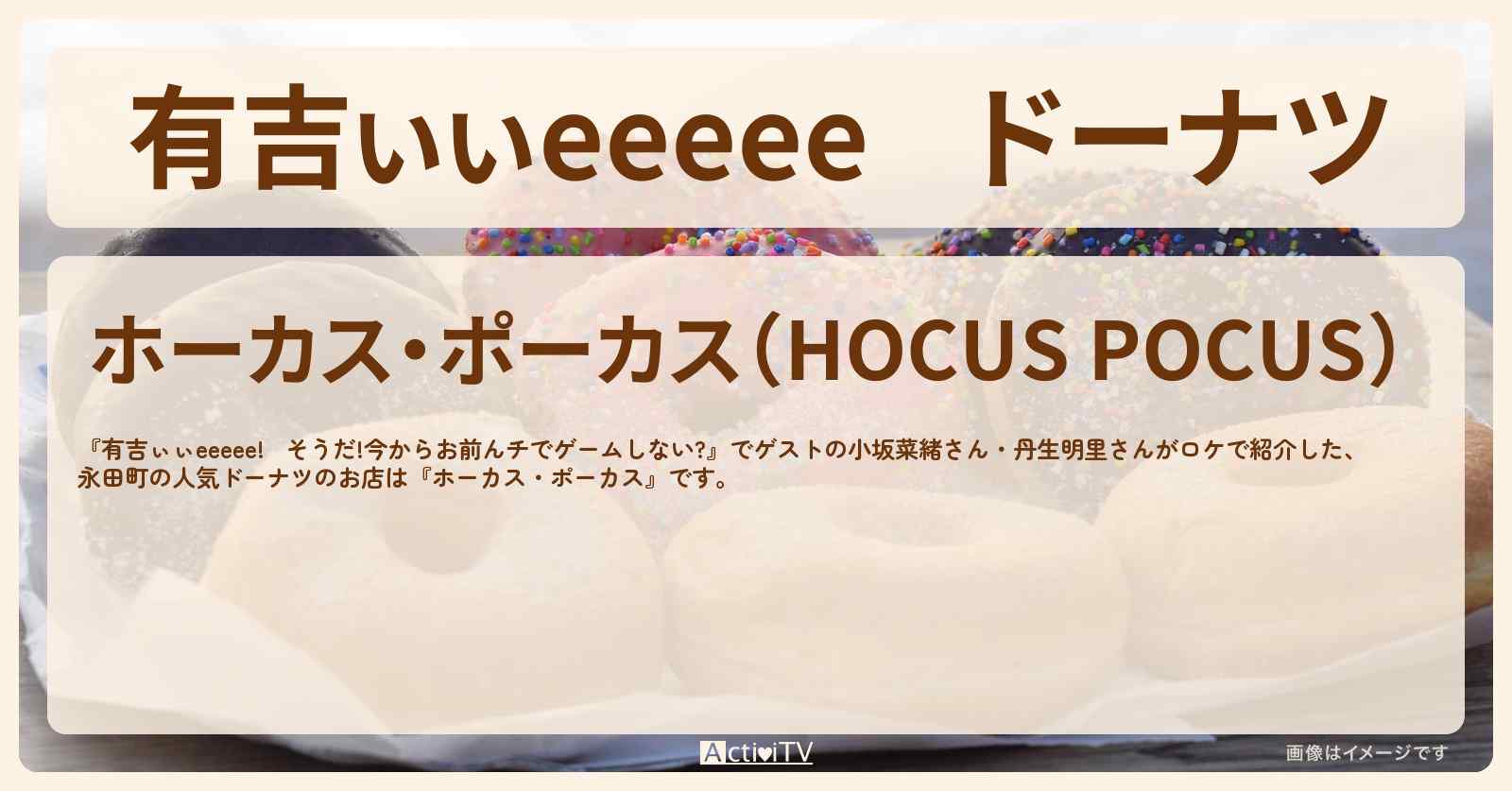 【有吉ぃぃeeeee】ドーナツ　永田町『ホーカス・ポーカス』ロケ地のお店〔小坂菜緒・丹生明里〕