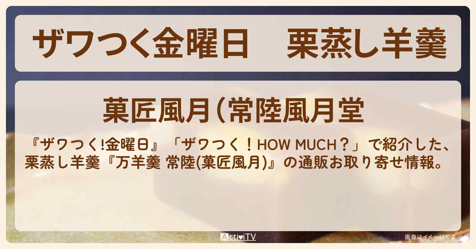 【ザワつく金曜日】栗蒸し羊羹『万羊羹 常陸(菓匠風月)』の通販お取り寄せ情報