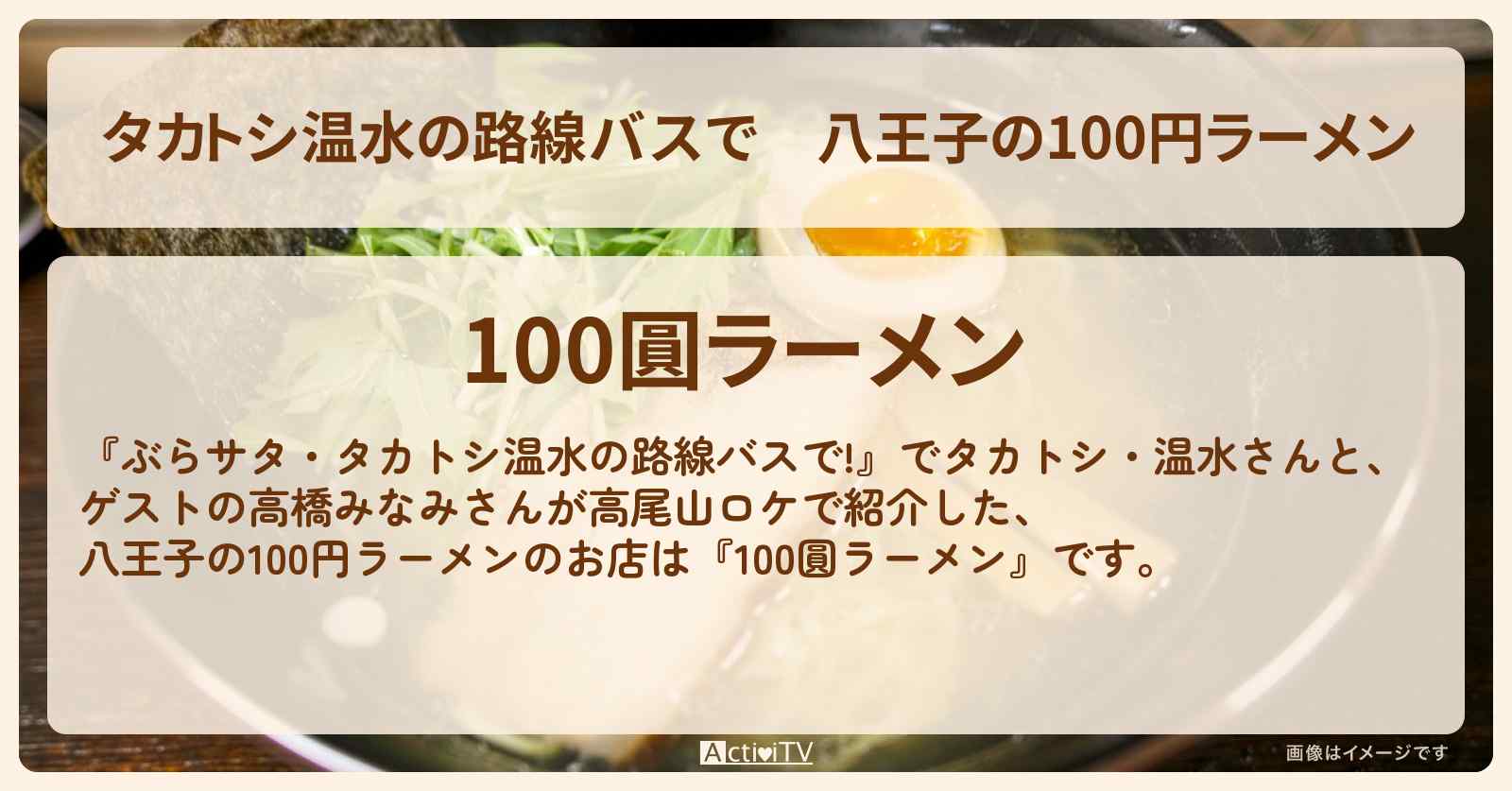 【タカトシ温水の路線バスで】八王子の100円ラーメン『100圓ラーメン』高尾山特集ロケのお店の場所〔高橋みなみ〕