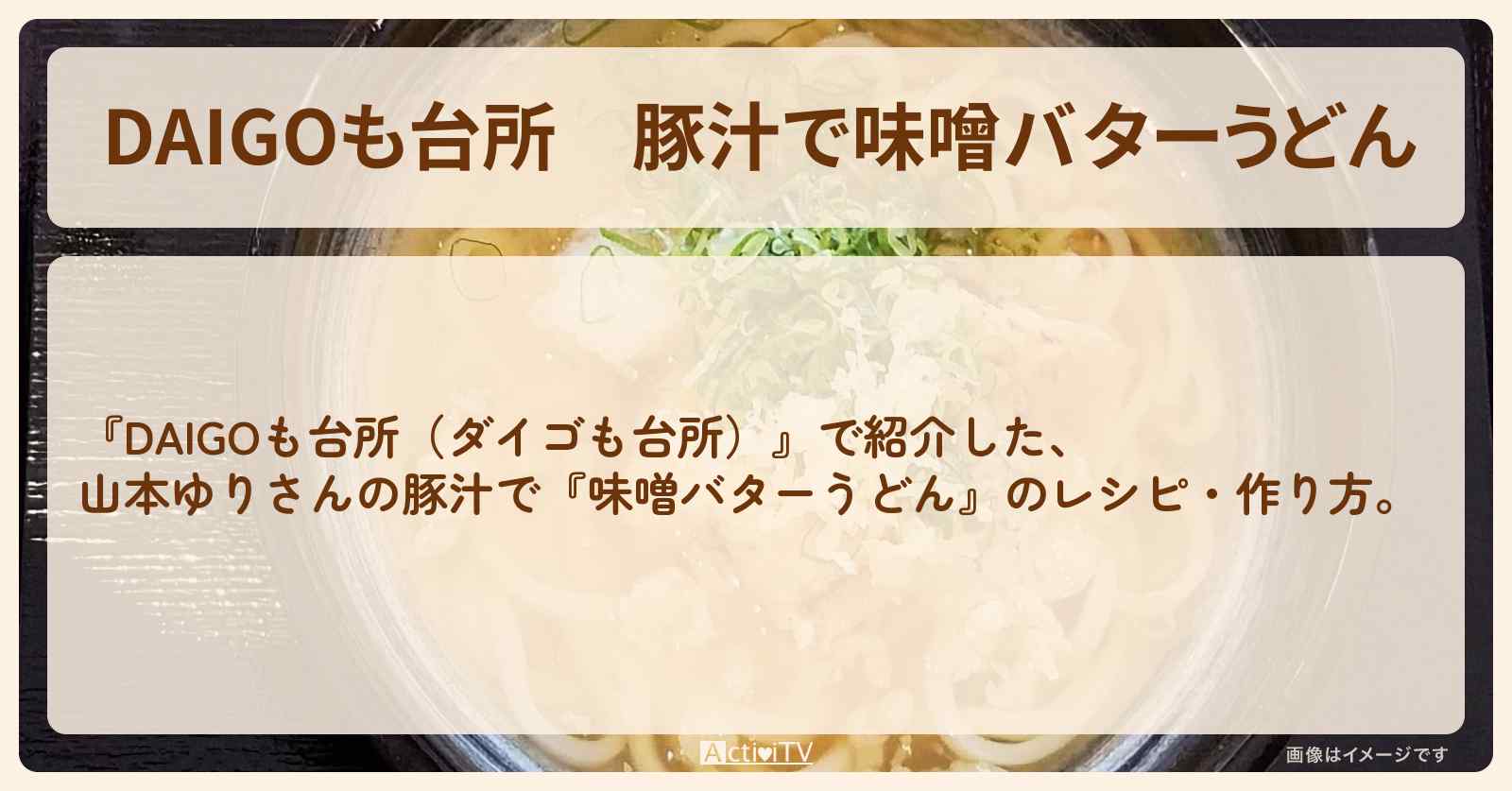 豚汁で『味噌バターうどん』山本ゆりさんのレシピ・作り方を紹介〔ダイゴも台所〕