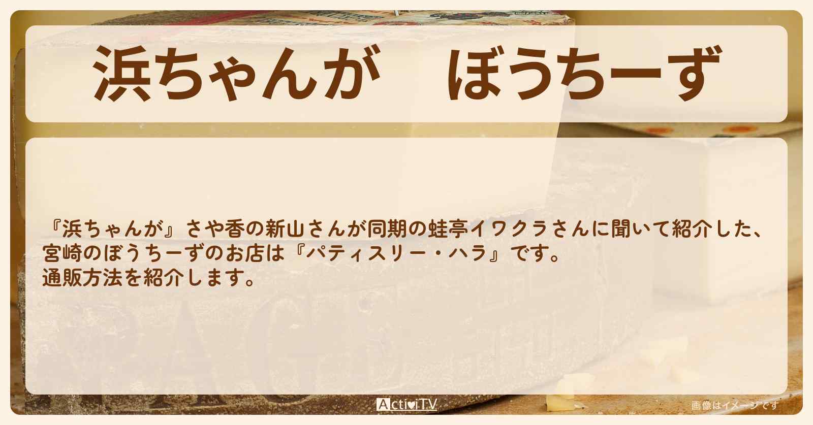 【浜ちゃんが】ぼうちーず　さや香・新山『パティスリー・ハラ』の通販方法〔芸能人お取り寄せグルメ〕