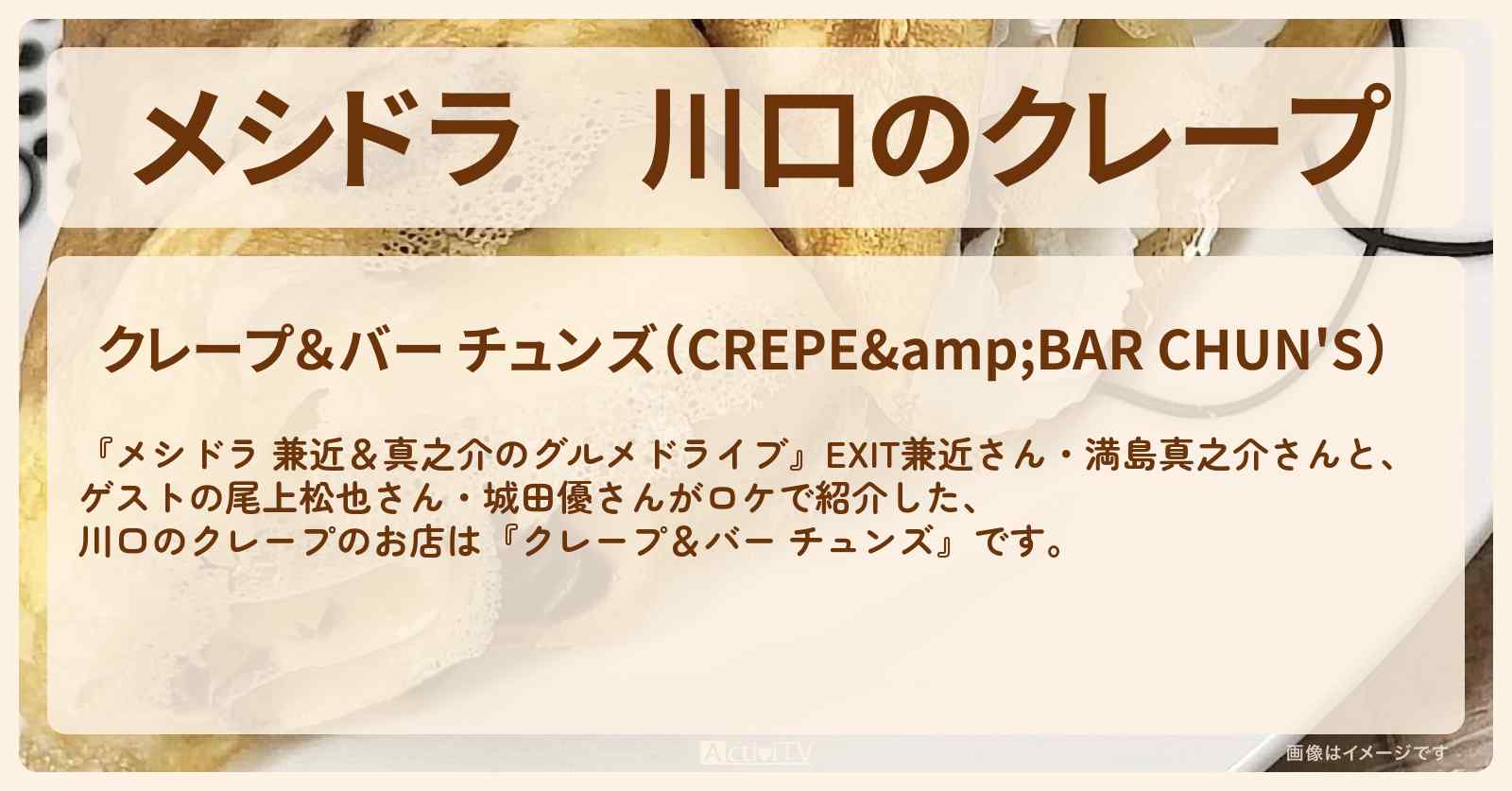 川口のクレープ『クレープ＆バー チュンズ』のお店情報〔EXIT兼近・満島真之介・尾上松也・城田優〕