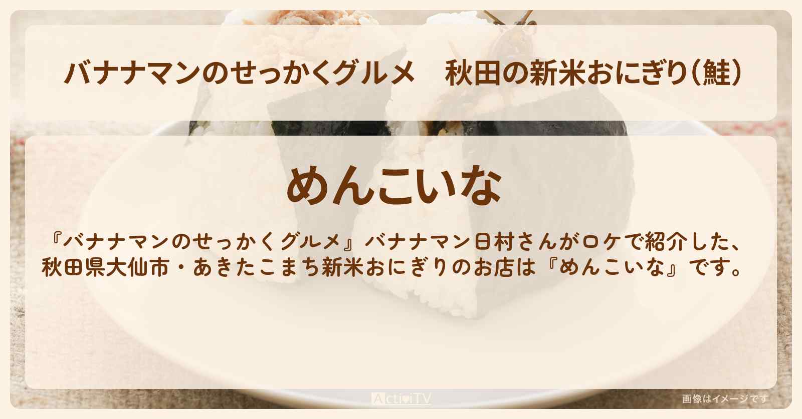 秋田の新米おにぎり（鮭）『めんこいな』大仙市のお店の場所〔日村勇紀〕