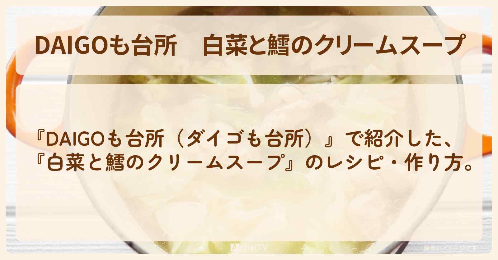 『白菜と鱈のクリームスープ』のレシピ・作り方を紹介〔ダイゴも台所〕