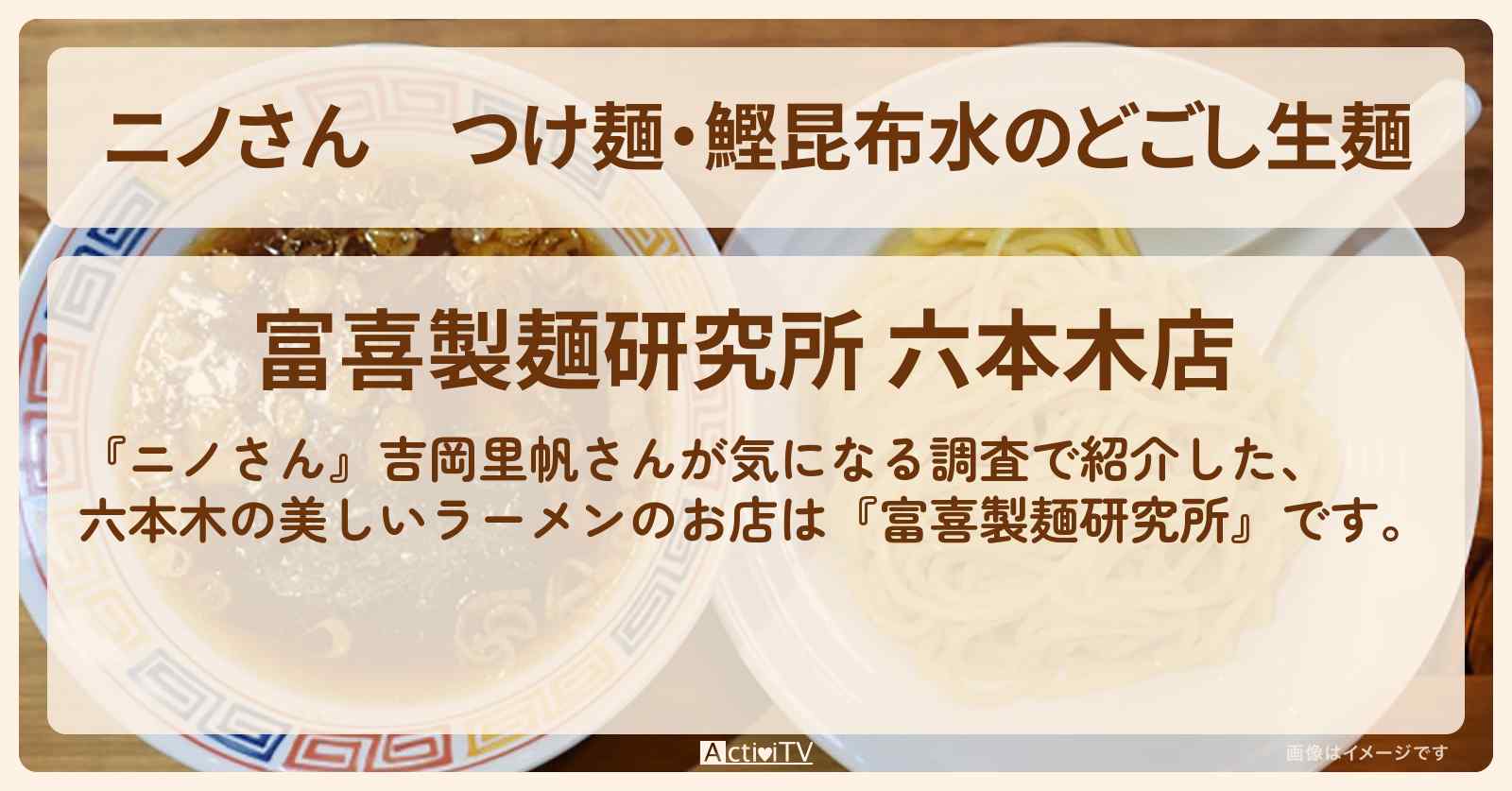 つけ麺・鰹昆布水のどごし生麺『富喜製麺研究所』六本木のお店の場所〔吉岡里帆〕