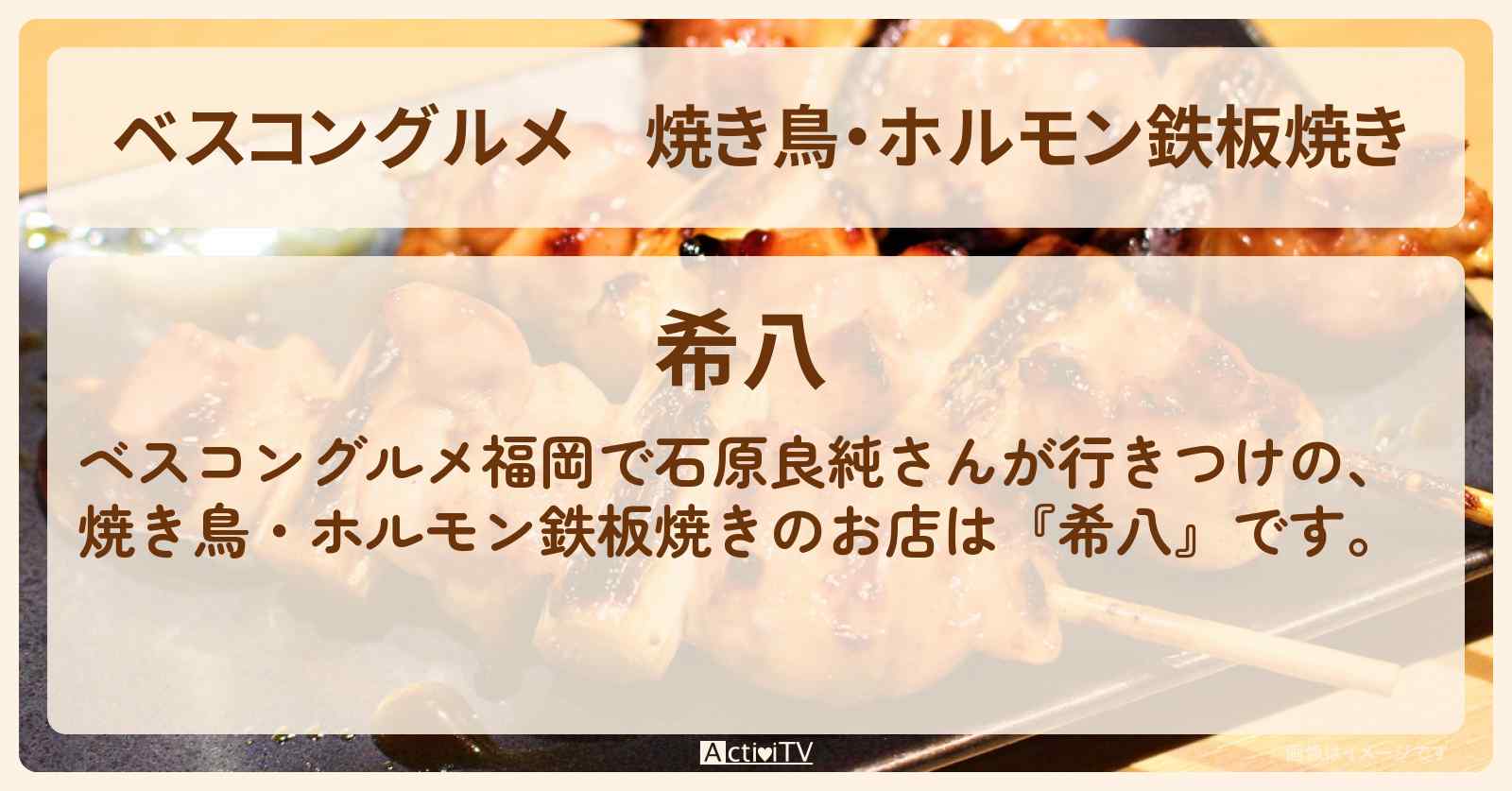 焼き鳥・ホルモン鉄板焼き　福岡で石原良純が行きつけ『希八』ロケ地のお店