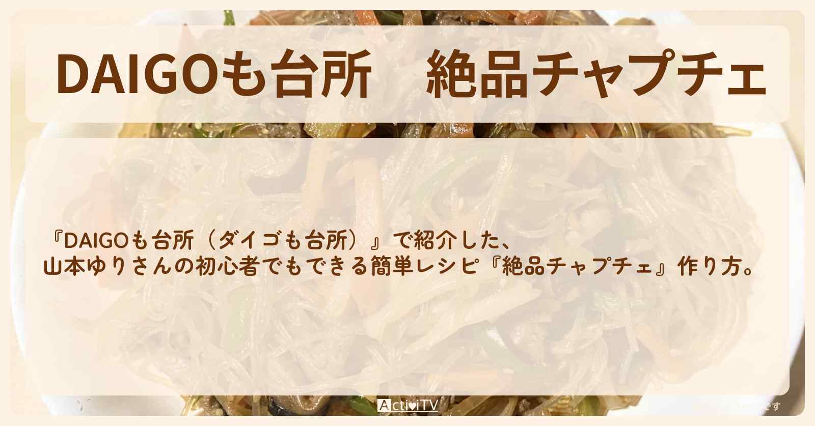 『絶品チャプチェ』山本ゆりさんのレシピ・作り方を紹介〔ダイゴも台所〕