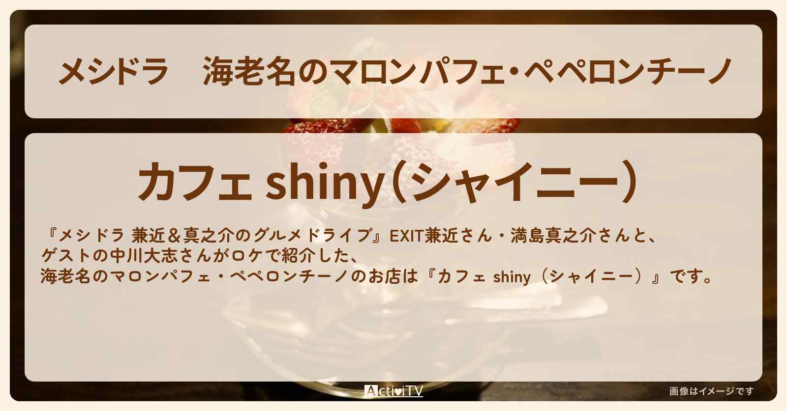 海老名のマロンパフェ・ペペロンチーノ『カフェ shiny（シャイニー）』のお店情報〔EXIT兼近・満島真之介・中川大志〕