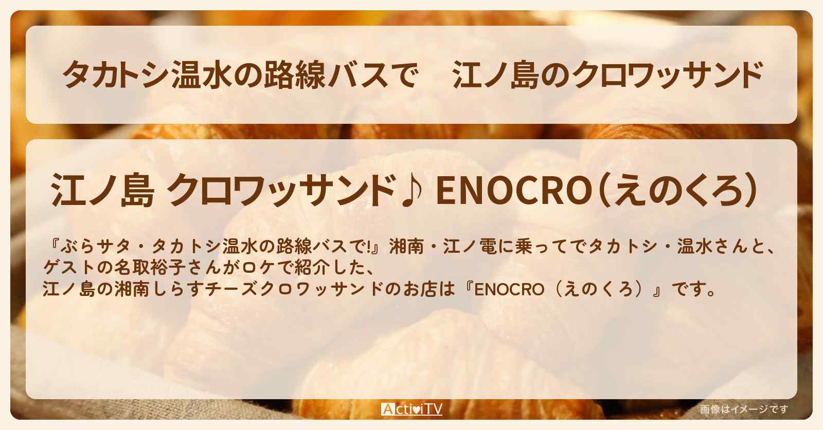 【タカトシ温水の路線バスで】江ノ島のクロワッサンド『ENOCRO（えのくろ）』のお店の場所〔名取裕子〕