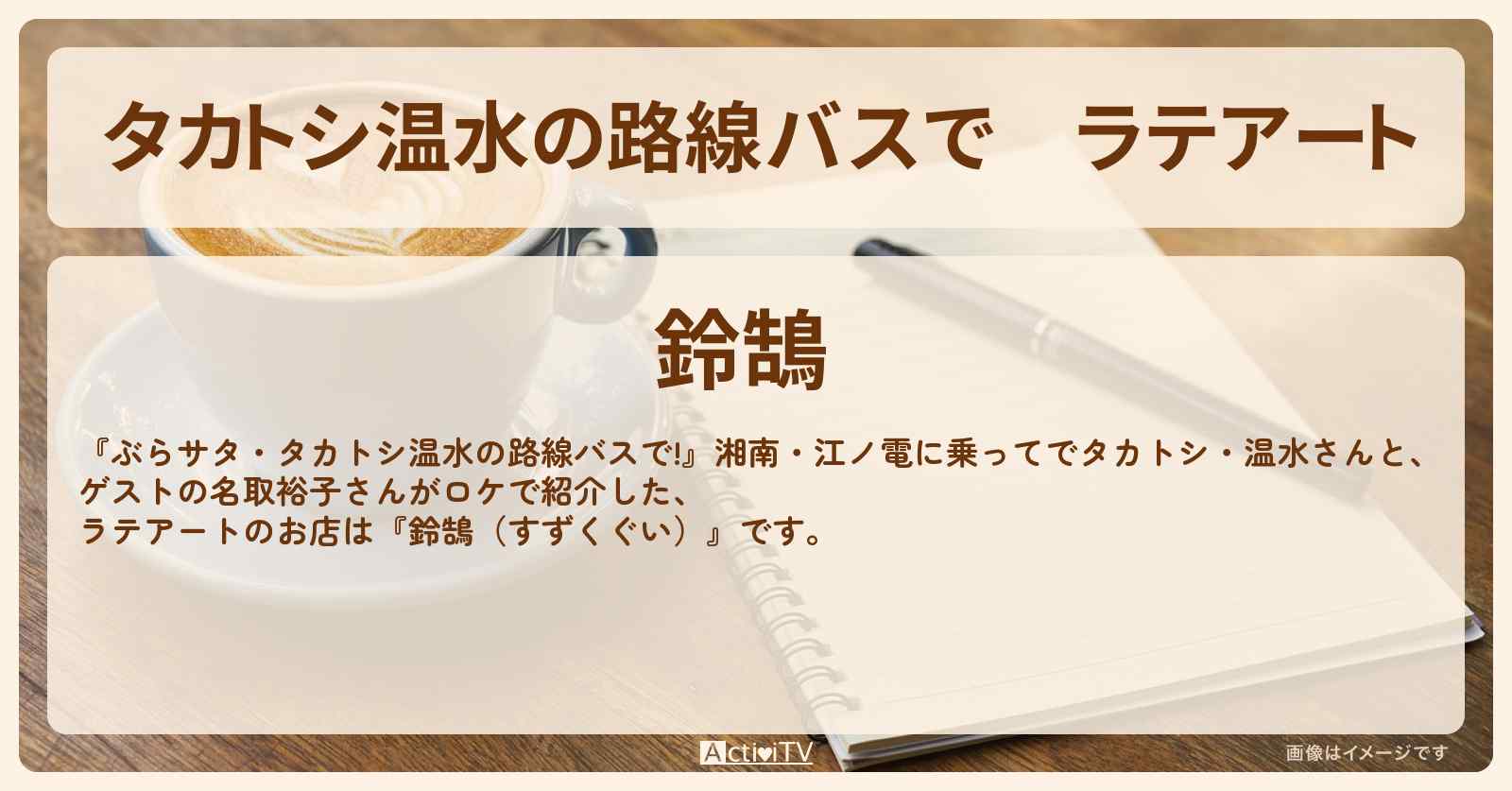 【タカトシ温水の路線バスで】ラテアート『鈴鵠（すずくぐい）』鵠沼海岸駅のお店の場所〔名取裕子〕