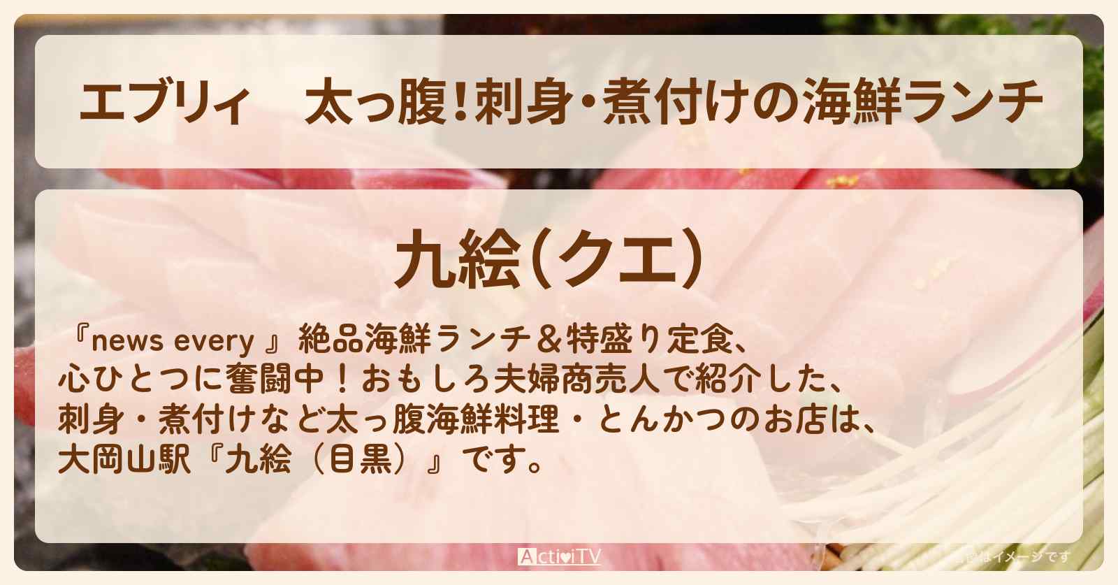 【エブリィ】太っ腹！刺身・煮付けの海鮮ランチ『九絵（目黒）』のお店情報 #every