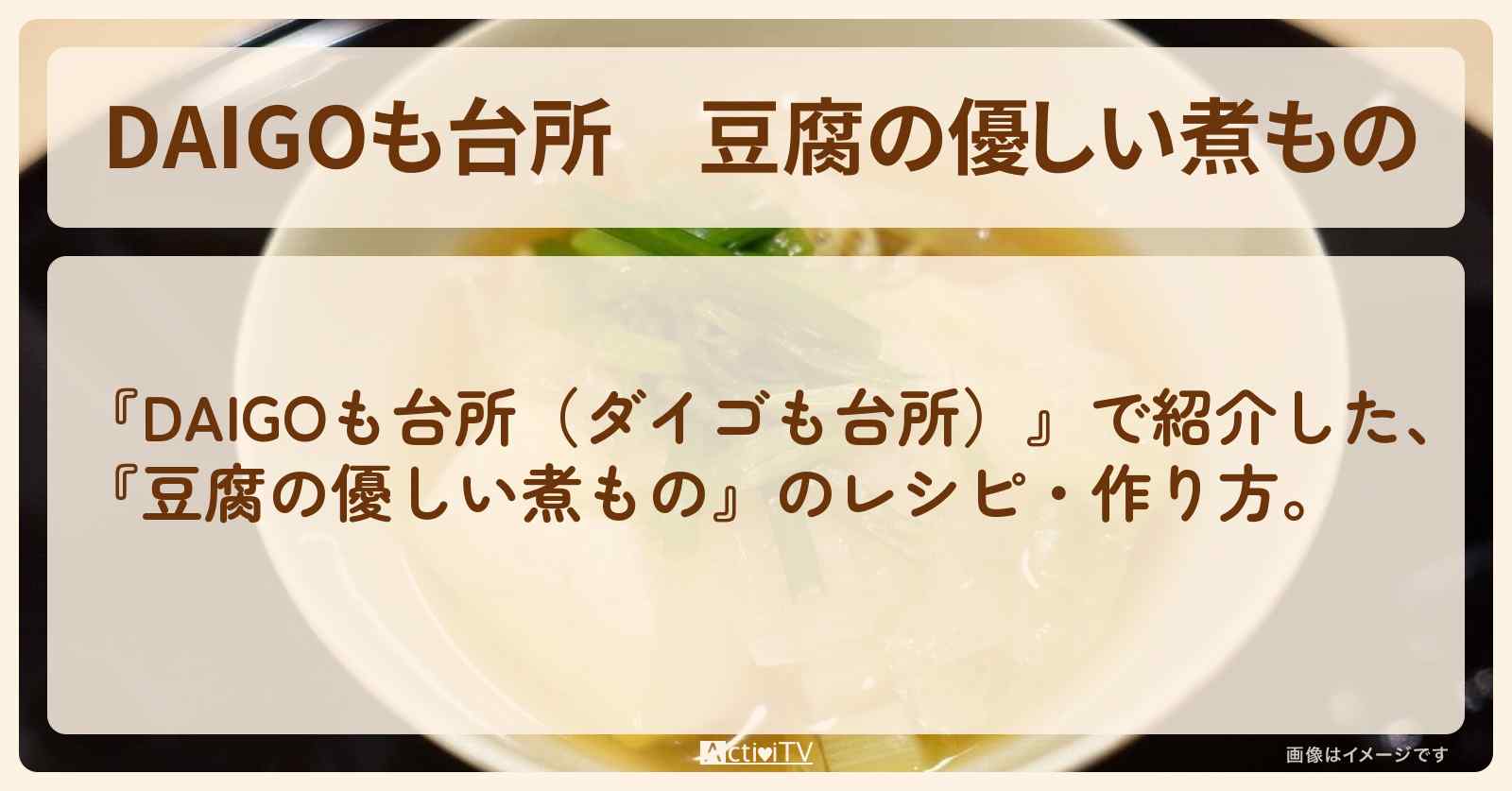 『豆腐の優しい煮もの』のレシピ・作り方を紹介〔ダイゴも台所〕