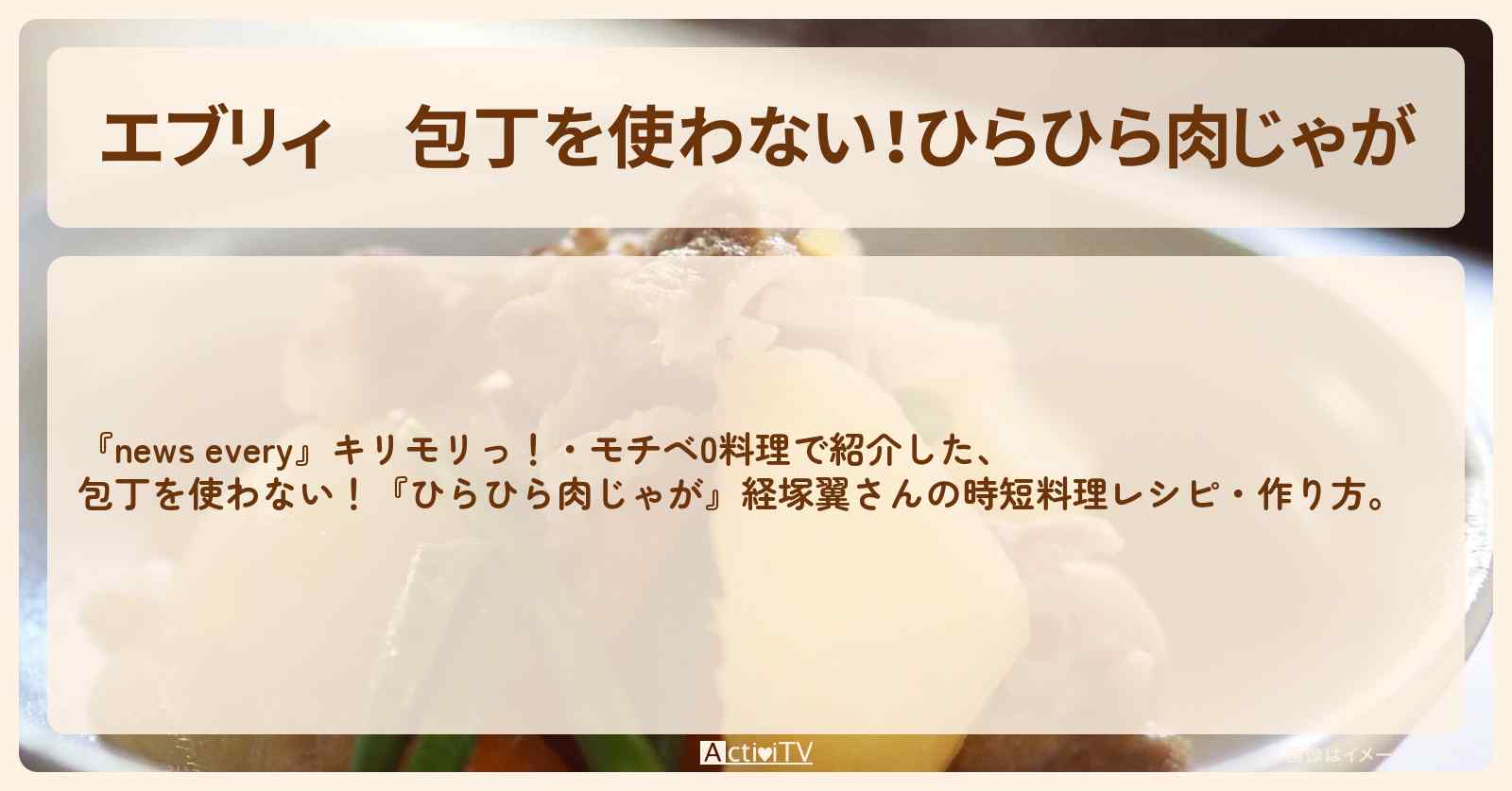 【エブリィ】包丁を使わない！『ひらひら肉じゃが』経塚翼さんの時短料理レシピ・作り方〔桐谷美玲・森圭介〕