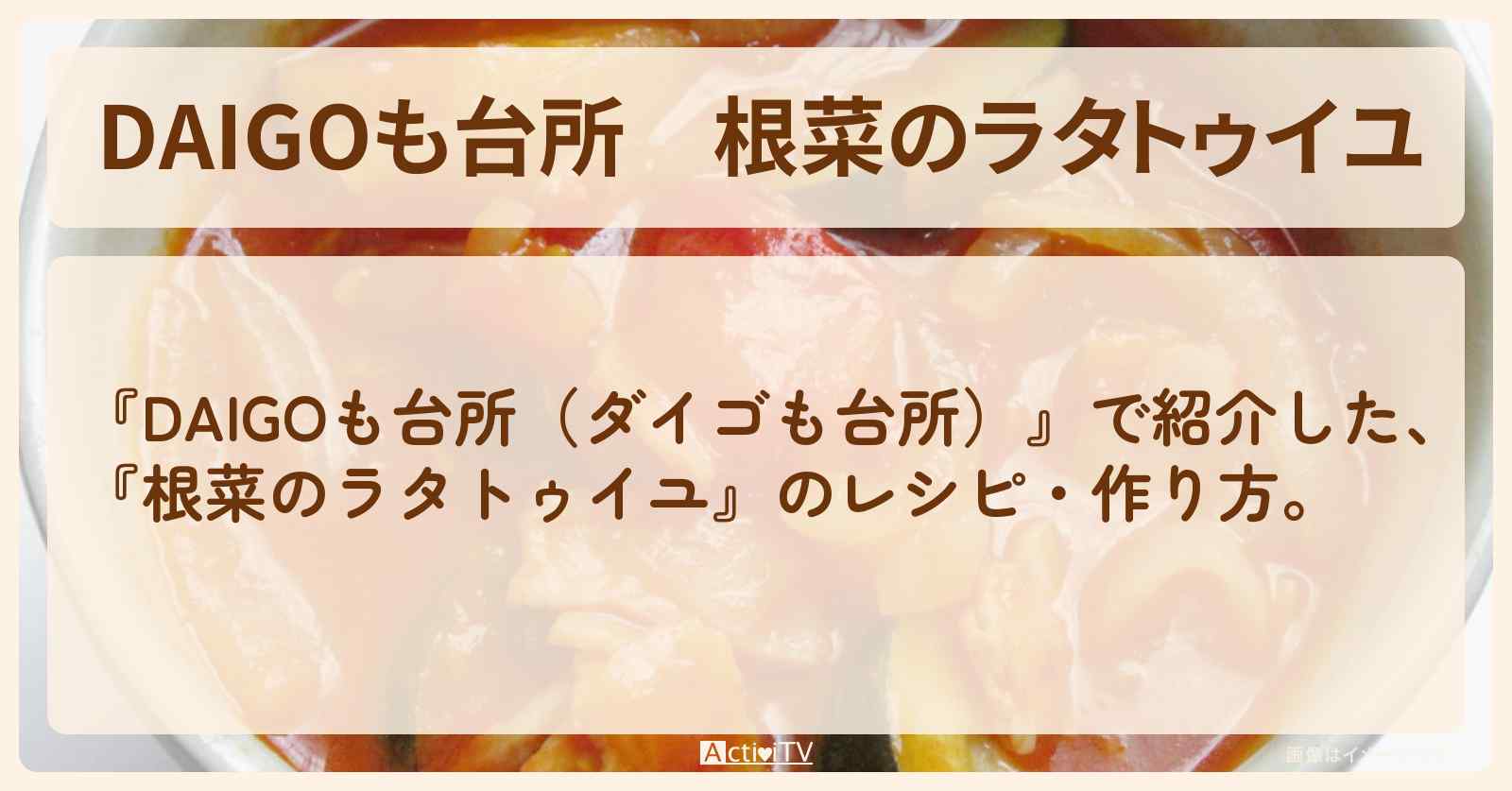 『根菜のラタトゥイユ』のレシピ・作り方を紹介〔ダイゴも台所〕