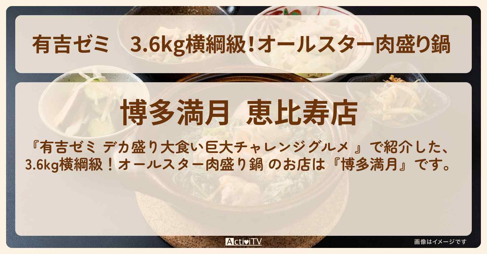 3.6kg横綱級！オールスター肉盛り鍋 『博多満月』恵比寿のお店の場所「ギャル曽根 vs チャレンジグルメ」2024/12/16放送