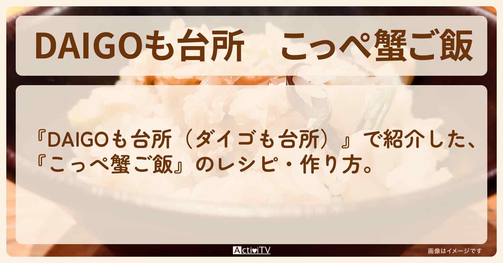 『こっぺ蟹ご飯』のレシピ・作り方を紹介〔ダイゴも台所〕