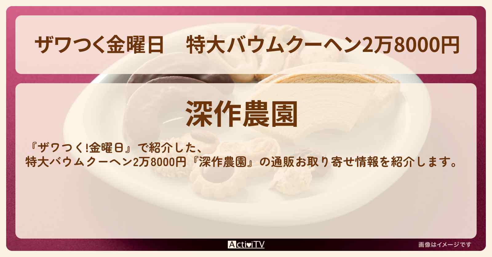 【ザワつく金曜日】特大バウムクーヘン2万8000円『深作農園』の通販お取り寄せ情報