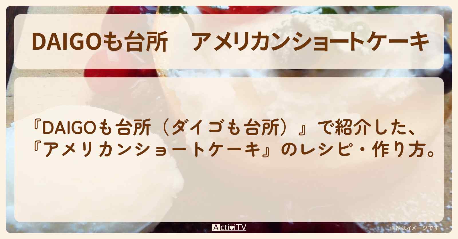 『アメリカンショートケーキ』のレシピ・作り方を紹介〔ダイゴも台所〕