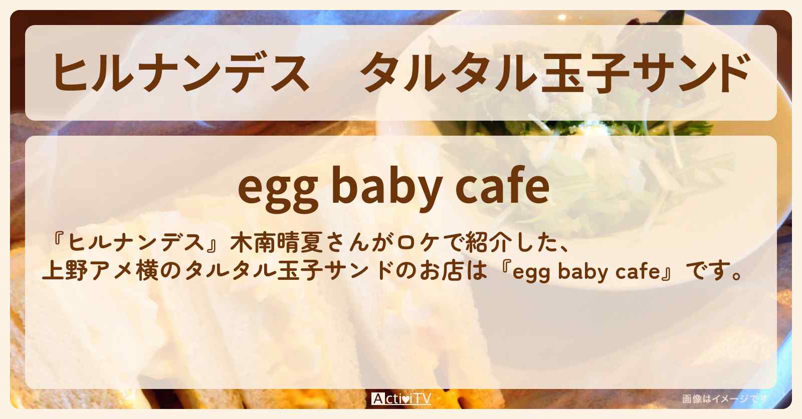 タルタル玉子サンド『egg baby cafe』上野アメ横のお店情報〔木南晴夏〕