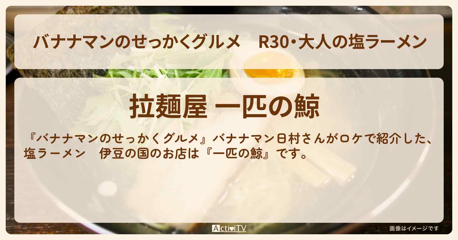 R30・大人の塩ラーメン　伊豆の国『一匹の鯨』のお店の場所〔日村勇紀〕