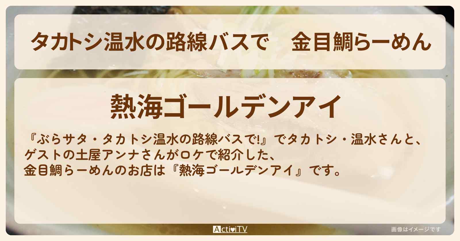 【タカトシ温水の路線バスで】金目鯛らーめん『熱海ゴールデンアイ』のお店の場所〔土屋アンナ〕
