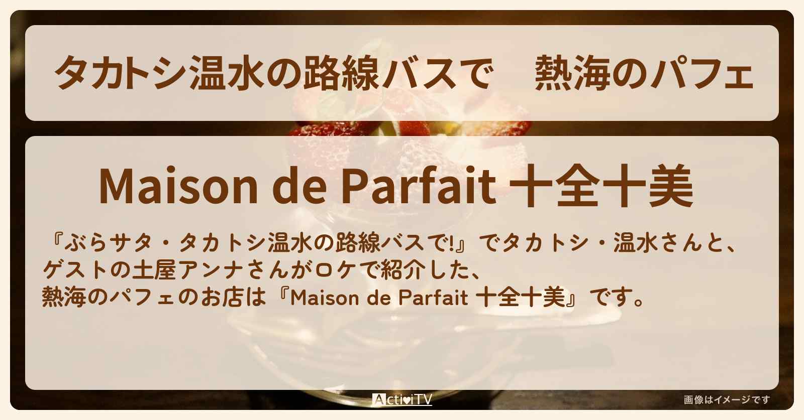 【タカトシ温水の路線バスで】熱海のパフェ『Maison de Parfait 十全十美』お店の場所〔土屋アンナ〕