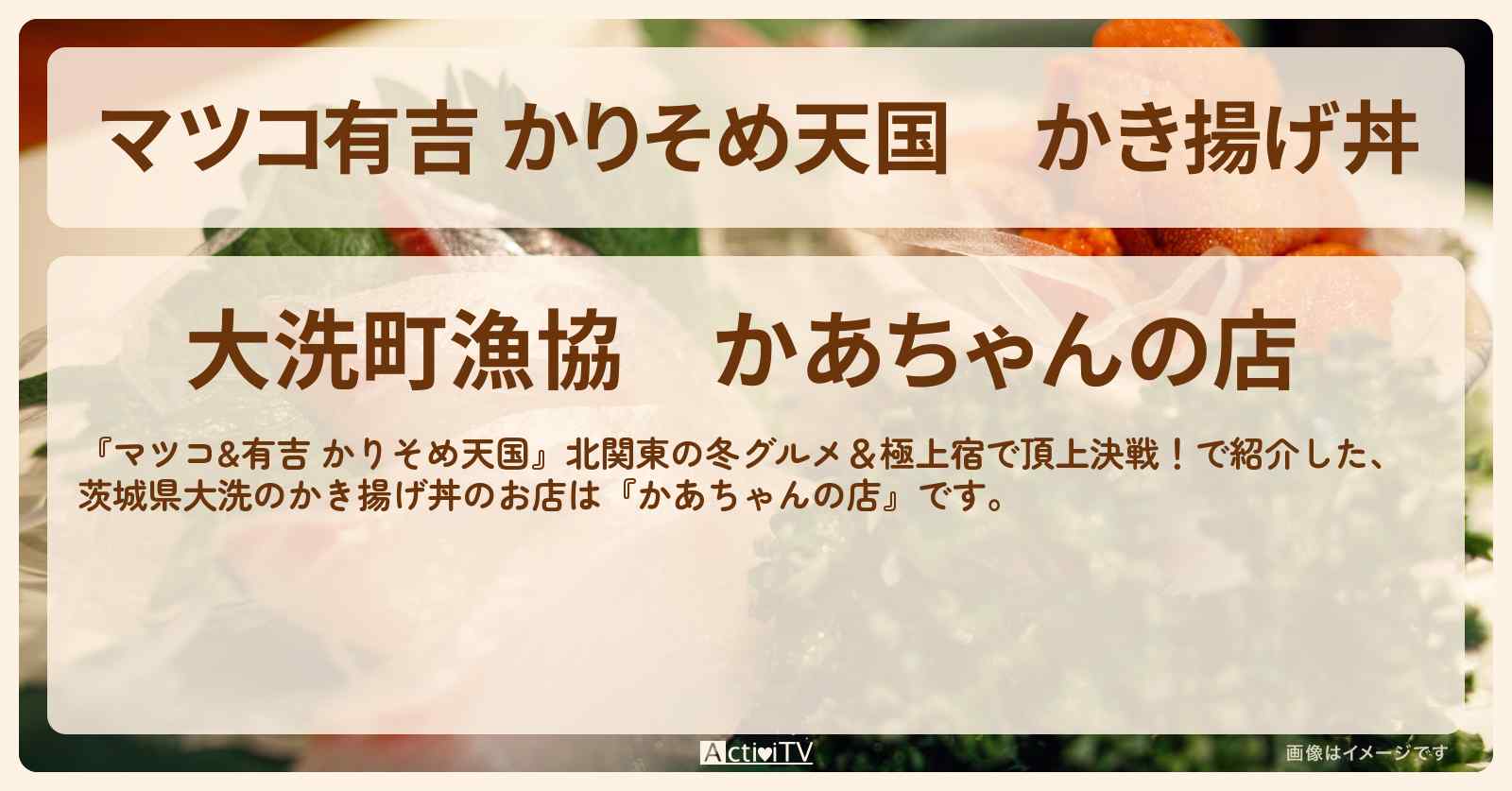 【マツコ有吉 かりそめ天国】かき揚げ丼　茨城県大洗『かあちゃんの店』お店の場所〔大久保佳代子・黒沢かずこ〕