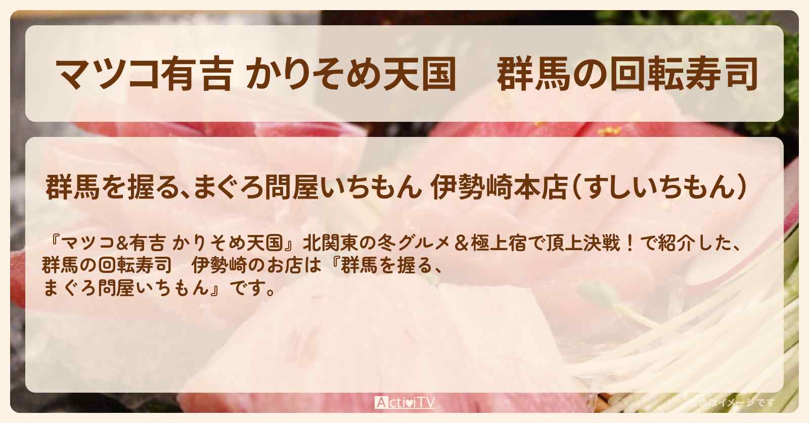 【マツコ有吉 かりそめ天国】群馬の回転寿司　伊勢崎『群馬を握る、まぐろ問屋いちもん』のお店の場所〔片岡鶴太郎〕