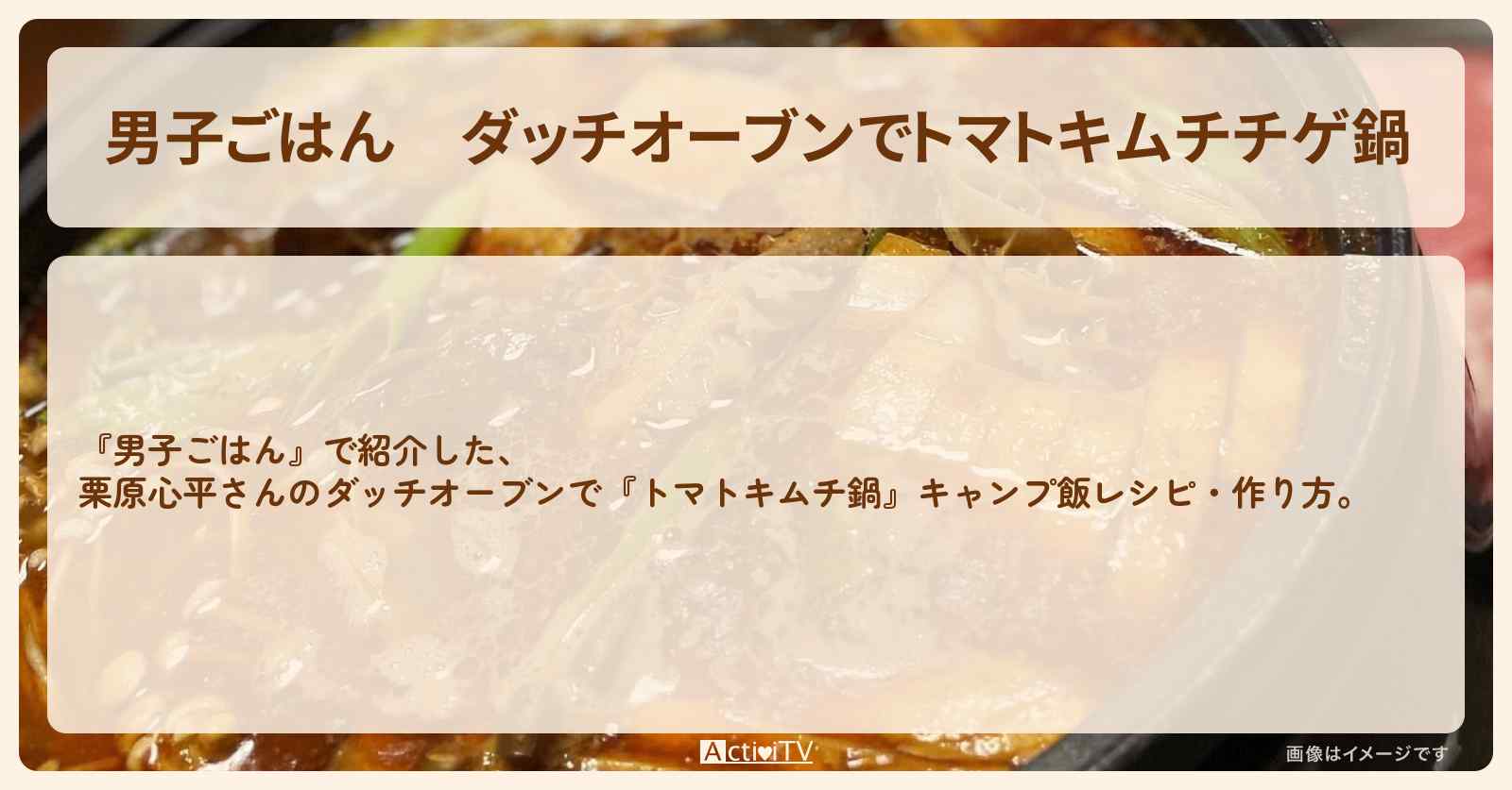 ダッチオーブンで『トマトキムチチゲ鍋』栗原心平さんのキャンプ飯レシピ・作り方